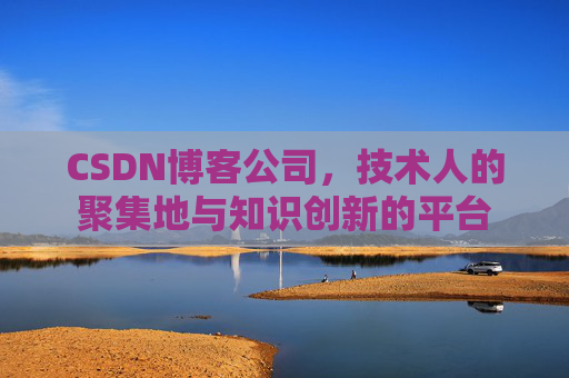 CSDN博客公司，技术人的聚集地与知识创新的平台