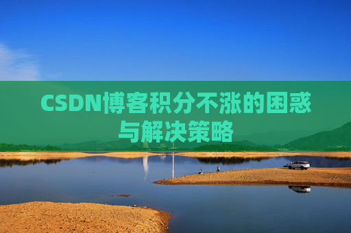 CSDN博客积分不涨的困惑与解决策略
