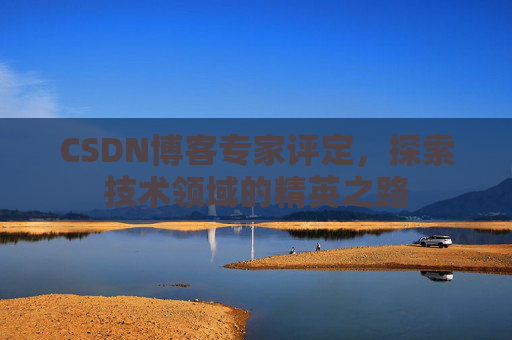 CSDN博客专家评定，探索技术领域的精英之路